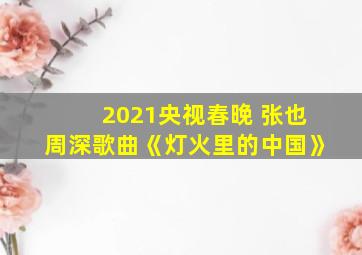 2021央视春晚 张也周深歌曲《灯火里的中国》